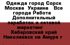 Одежда город Сорск Москва, Украина - Все города Работа » Дополнительный заработок и сетевой маркетинг   . Хабаровский край,Николаевск-на-Амуре г.